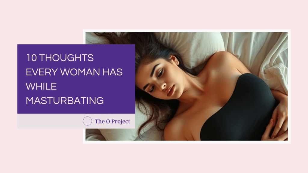 10 Thoughts Every Woman Has While Masturbating